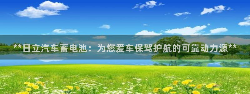 优发国际平台手机版下载官网：**日立汽车蓄电池：为您爱车保驾护航的可靠动力源**