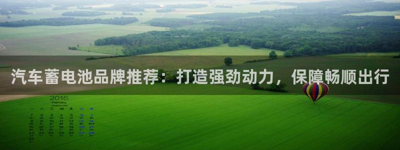 优发国际手机客户端下载安卓：汽车蓄电池品牌推荐：打造强劲动力，保障畅顺出行