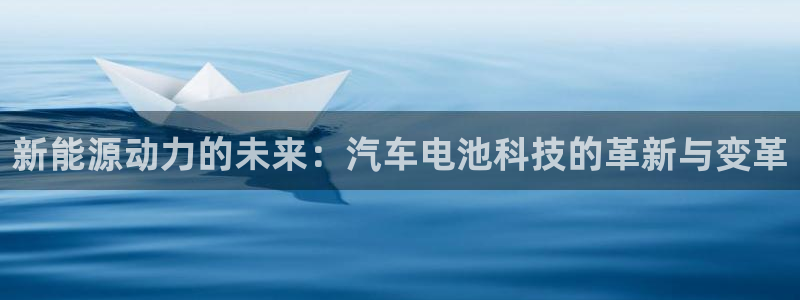 优发国际官网手：新能源动力的未来：汽车电池科技的革新与变革