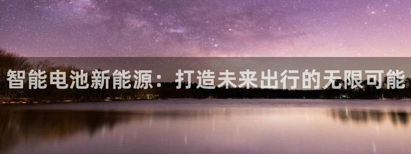 优发国际app官网下载安装：智能电池新能源：打造未来出行的无限可能