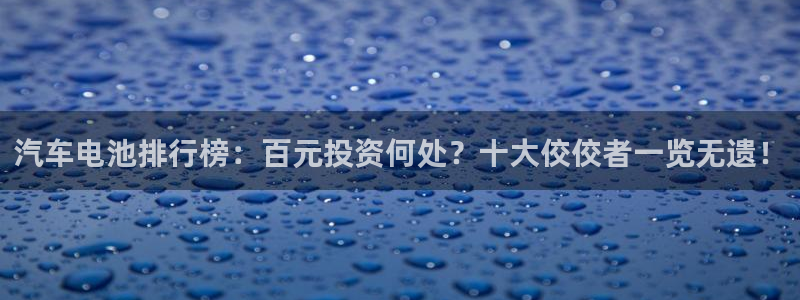 优发国际的官网是：汽车电池排行榜：百元投资何处？十大佼佼者一览无遗！