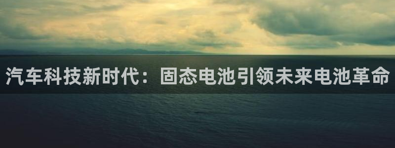 优发国际手机安装登录不了：汽车科技新时代：固态电池引领未来电池革命