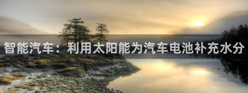 优发国际手机客户端下载：智能汽车：利用太阳能为汽车电池补充水分