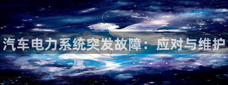 优发国际的官网是什么软件：汽车电力系统突发故障：应对与维护