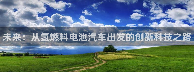 优发国际是大平台吗还是小平：未来：从氢燃料电池汽车出发的创新科技之路