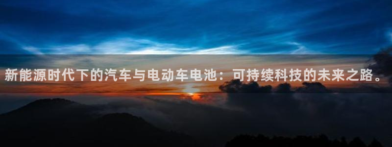 优发国际手机版网站登录：新能源时代下的汽车与电动车电池：可持续科技的未来之路。