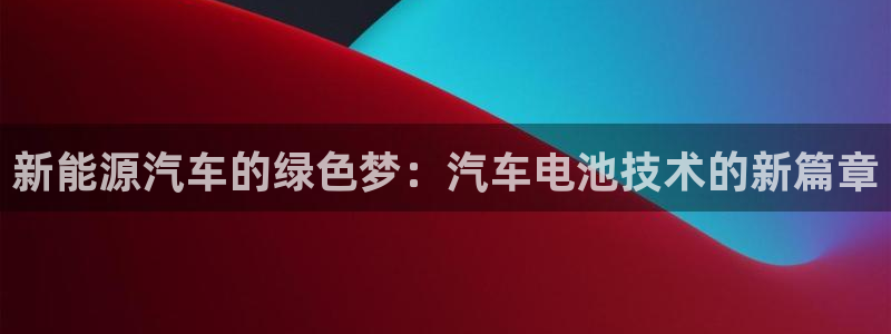 优发国际集团股份有限公司官网：新能源汽车的绿色梦：汽车电池技术的新篇章