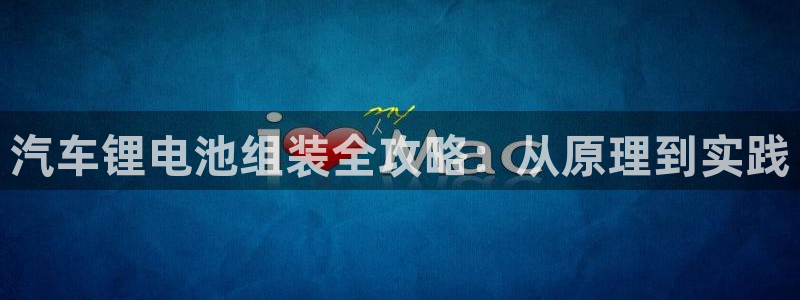 优发国际注册平台官网：汽车锂电池组装全攻