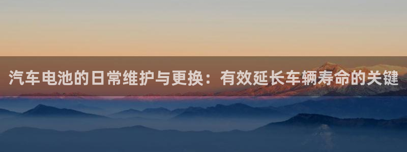 优发国际登录：汽车电池的日常维护与更换：有效延长车辆寿命的关键